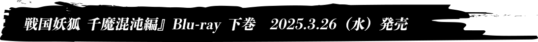 『戦国妖狐 千魔混沌編』Blu-ray 下巻　2025.3.26（水）発売
